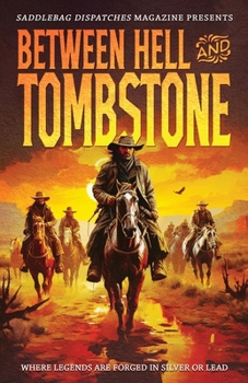 Between Hell and Tombstone: Where Legends Are Forged in Silver and Lead (Saddlebag Dispatches Anthologies)