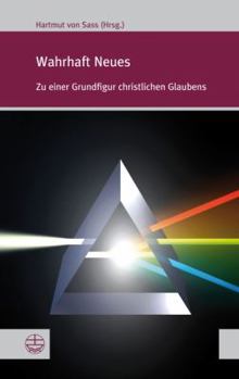 Wahrhaft Neues: Zu Einer Grundfigur Christlichen Glaubens