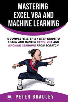 Paperback Mastering Excel VBA and Machine Learning: A Complete, Step-by-Step Guide To Learn and Master Excel VBA and Machine Learning From Scratch Book