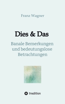 Dies & Das: Banale Bemerkungen und bedeutungslose Betrachtungen (German Edition)