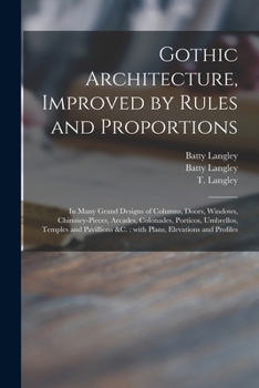 Paperback Gothic Architecture, Improved by Rules and Proportions: in Many Grand Designs of Columns, Doors, Windows, Chimney-pieces, Arcades, Colonades, Porticos Book