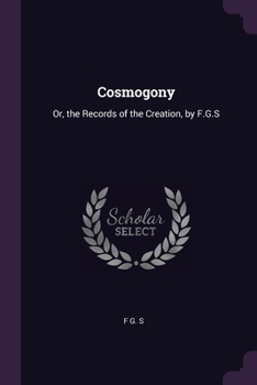 Paperback Cosmogony: Or, the Records of the Creation, by F.G.S Book