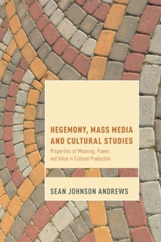 Hegemony, Mass Media and Cultural Studies: Properties of Meaning, Power, and Value in Cultural Production