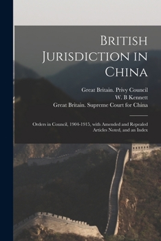 Paperback British Jurisdiction in China: Orders in Council, 1904-1915, With Amended and Repealed Articles Noted, and an Index Book