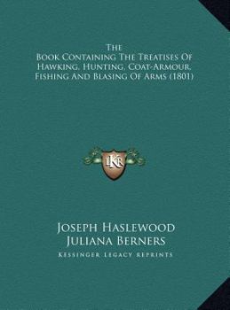 Hardcover The Book Containing The Treatises Of Hawking, Hunting, Coat-Armour, Fishing And Blasing Of Arms (1801) Book