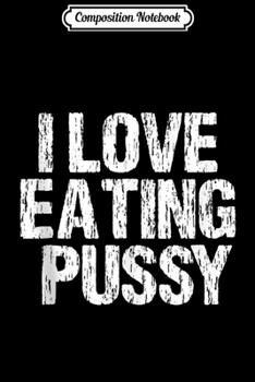 Composition Notebook: I Love Eating Pussy Funny Sexy Adult Distressed Profanity Tank Top Journal/Notebook Blank Lined Ruled 6x9 100 Pages