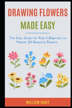 Drawing Flowers Made Easy: The Easy Guide for Kids & Beginners to Master 24 Beautiful Flowers.