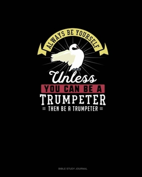 Paperback Always Be Yourself Unless You Can Be A Trumpeter Then Be A Trumpeter: Bible Study Journal Book