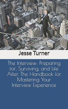 Paperback The Interview: Preparing for, Surviving, and Life After. The Handbook for Mastering Your Interview Experience Book