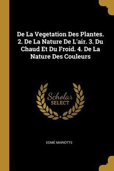 Paperback De La Vegetation Des Plantes. 2. De La Nature De L'air. 3. Du Chaud Et Du Froid. 4. De La Nature Des Couleurs [French] Book