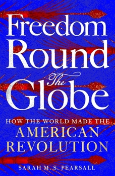 Hardcover Freedom Round the Globe: How the World Made the American Revolution Book