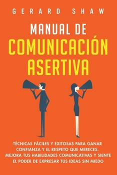 Paperback Manual de comunicación asertiva: Técnicas fáciles y exitosas para ganar confianza y el respeto que mereces. Mejora tus habilidades comunicativas y sie [Spanish] Book