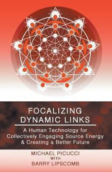 Paperback Focalizing Dynamic Links: A Human Technology for Collectively Engaging Source Energy & Creating a Better Future Book