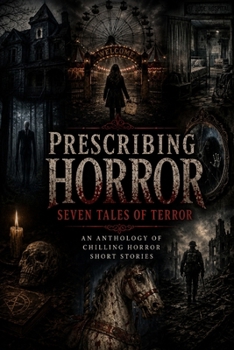 Prescribing Horror - Seven Tales of Terror: An Anthology of Chilling Horror Short Stories