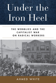 Paperback Under the Iron Heel: The Wobblies and the Capitalist War on Radical Workers Book