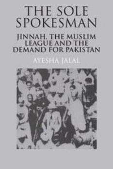 The Sole Spokesman: Jinnah, the Muslim League and the Demand for Pakistan - Book  of the Cambridge South Asian Studies
