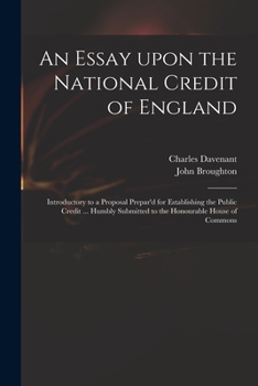 Paperback An Essay Upon the National Credit of England: Introductory to a Proposal Prepar'd for Establishing the Public Credit ... Humbly Submitted to the Honou Book