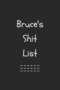 Bruce's Shit List. Funny Lined Notebook to Write In/Gift For Dad/Uncle/Date/Boyfriend/Husband/Friend/For anyone Named Bruce: Lined Notebook / Journal Gift, 120 Pages, 6x9, Soft Cover, Matte Finish