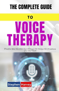 Paperback The Complete Guide to Voice Therapy: Transform Your Voice With Expert Techniques For Healing And Strengthening Your Vocal Health Book