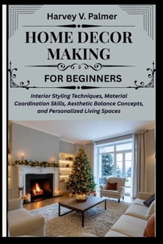 Home Decor Making for Beginners: Interior Styling Techniques, Material Coordination Skills, Aesthetic Balance Concepts, and Personalized Living Spaces