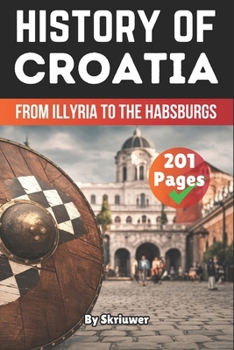 The History of Croatia: From Illyria to the Habsburgs (The History of Countries)