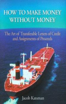 Hardcover How to Make Money Without Money: The Art of Transferable Letters of Credit and Assignments of Proceeds Book