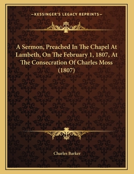 Paperback A Sermon, Preached In The Chapel At Lambeth, On The February 1, 1807, At The Consecration Of Charles Moss (1807) Book