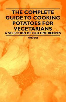 Paperback The Complete Guide to Cooking Potatoes for Vegetarians - A Selection of Old Time Recipes Book