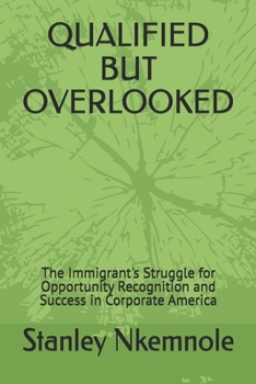QUALIFIED BUT OVERLOOKED: The Immigrant's Struggle for Opportunity Recognition and Success in Corporate America