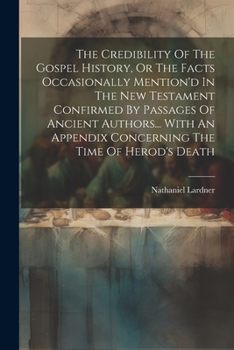 Paperback The Credibility Of The Gospel History, Or The Facts Occasionally Mention'd In The New Testament Confirmed By Passages Of Ancient Authors... With An Ap Book