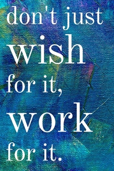Paperback Don't just wish for it, work for it: Inspirational Gifts for Someone Special --Birthday, Christmas - Lined Blank Notebook Journal Book