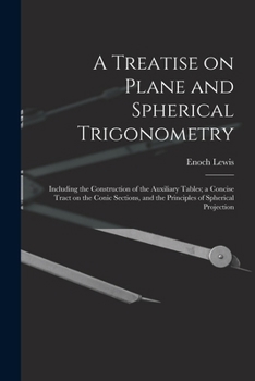 Paperback A Treatise on Plane and Spherical Trigonometry: Including the Construction of the Auxiliary Tables; a Concise Tract on the Conic Sections, and the Pri Book