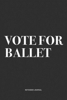 Paperback Vote For Ballet: A 6x9 Inch Diary Notebook Journal With A Bold Text Font Slogan On A Matte Cover and 120 Blank Lined Pages Makes A Grea Book