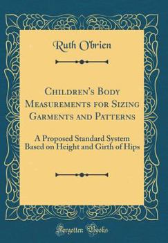 Hardcover Children's Body Measurements for Sizing Garments and Patterns: A Proposed Standard System Based on Height and Girth of Hips (Classic Reprint) Book