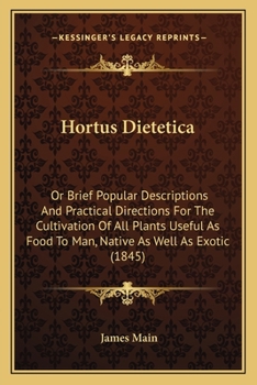 Paperback Hortus Dietetica: Or Brief Popular Descriptions And Practical Directions For The Cultivation Of All Plants Useful As Food To Man, Native Book