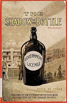 Paperback The Shadow Of The Bottle 1915 Reprint: Published In The Interest Of Nation-Wide Prohibition Of The Liquor Traffic Book