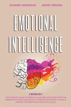 Emotional Intelligence: 2 Books in 1: The Ultimate Guide to Improve Your Mind. Discover Effective Problem-Solving and Critical Thinking Strategies to Finally Master Your Emotions and Social Skills.