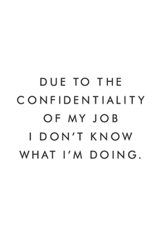 Paperback Due To The Confidentiality Of My Job I Don't Know What I'm Doing.: Blank Lined Journal, 6x9, 110 Pages, White Paper, Boss, Coworker Notebook, Journal, Book