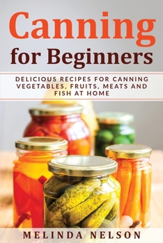 Paperback Canning for Beginners: Delicious Recipes for Canning Vegetables, Fruits, Meats and Fish at Home Book