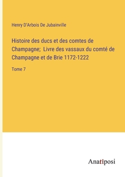 Paperback Histoire des ducs et des comtes de Champagne; Livre des vassaux du comté de Champagne et de Brie 1172-1222: Tome 7 [French] Book