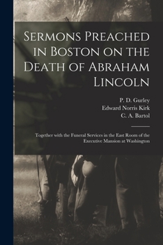 Paperback Sermons Preached in Boston on the Death of Abraham Lincoln; Together With the Funeral Services in the East Room of the Executive Mansion at Washington Book