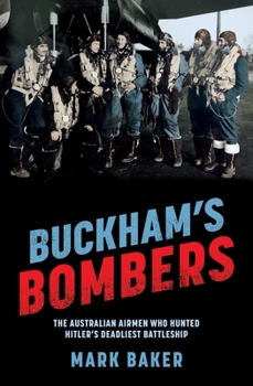 Buckham's Bombers: The Australian Airmen Who Hunted Hitler's Deadliest Battleship