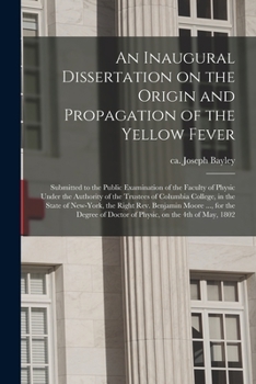 Paperback An Inaugural Dissertation on the Origin and Propagation of the Yellow Fever: Submitted to the Public Examination of the Faculty of Physic Under the Au Book