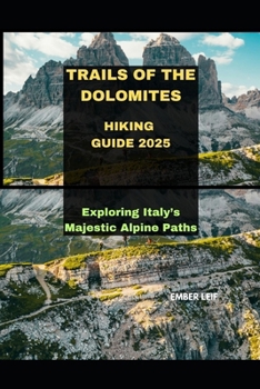 TRAILS OF THE DOLOMITES HIKING GUIDE 2025: EXPLORING ITALY’S MAJESTIC ALPINE PATHS (Journeys & Destinations)