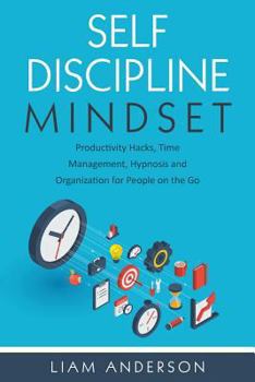 Paperback Self Discipline Mindset: Productivity Hacks, Time Management, Hypnosis and Organization for People on the Go Book