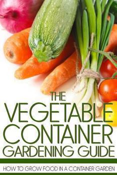 Paperback The Vegetable Container Gardening Guide: How to Grow Food in a Container Garden Book