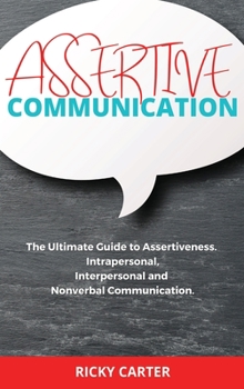 Hardcover Assertive Communication: The Ultimate Guide to Assertiveness. Intrapersonal, Interpersonal and Nonverbal Communication. Book