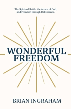 Wonderful Freedom: The Spiritual Battle, The Armor of God, and Freedom through Deliverance