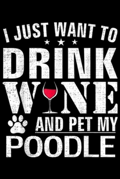 Paperback I Just Want To Drink Wne And Pet My POODLE: I Just Want To Drink Wine And Pet My POODLE Funny Dog Gift Journal/Notebook Blank Lined Ruled 6x9 100 Page Book