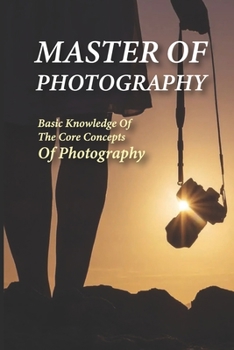 Paperback Master Of Photography: Basic Knowledge Of The Core Concepts Of Photography: Easy Photography Techniques Book